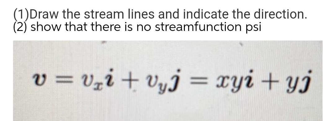 (1)Draw the stream lines and indicate the direction.
(2) show that there is no streamfunction psi
v = Vzi + vyj = xyi + yj
