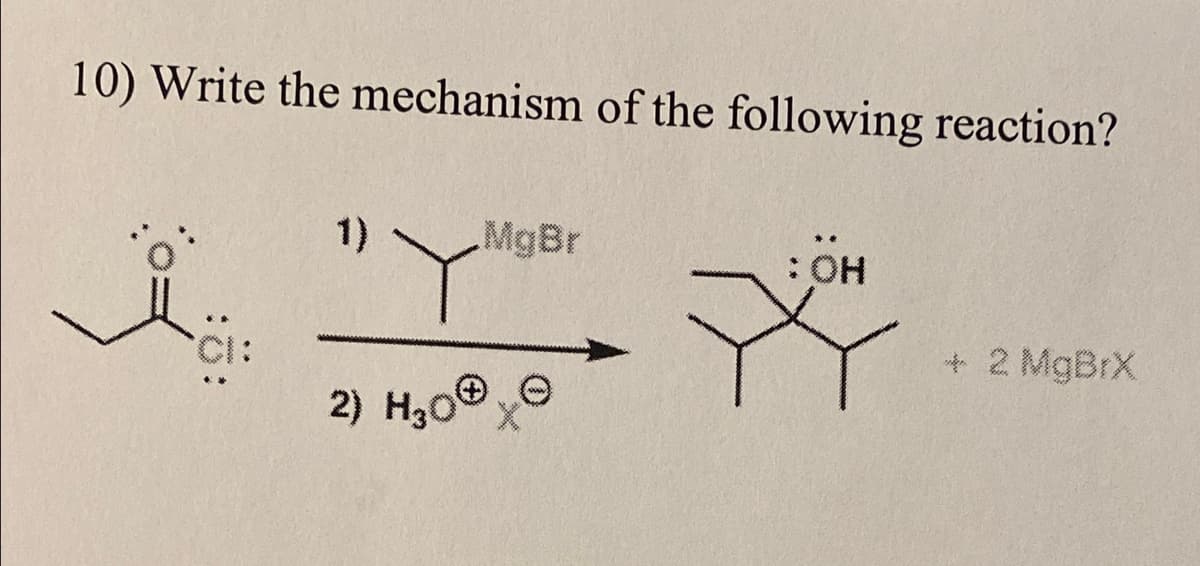 10) Write the mechanism of the following reaction?
1)
MgBr
: OH
CI:
+ 2 MgBrX
2) H30
