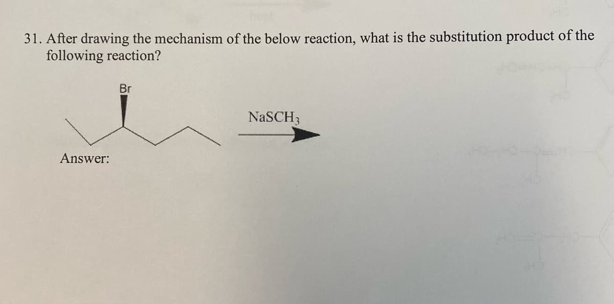 31. After drawing the mechanism of the below reaction, what is the substitution product of the
following reaction?
Br
NaSCH3
Answer:
