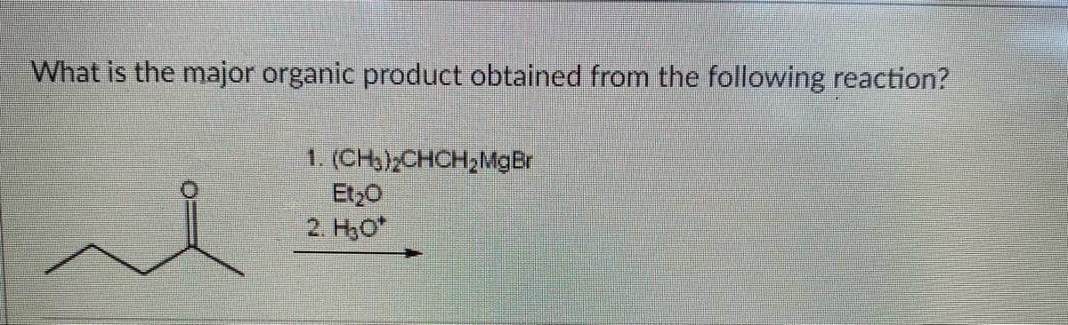 What is the major organic product obtained from the following reaction?
1. (CH3)2CHCH,MGBR
Et20
2. H,O
