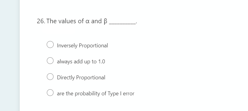 26. The values of a and ß
Inversely Proportional
always add up to 1.0
Directly Proportional
are the probability of Type I error
