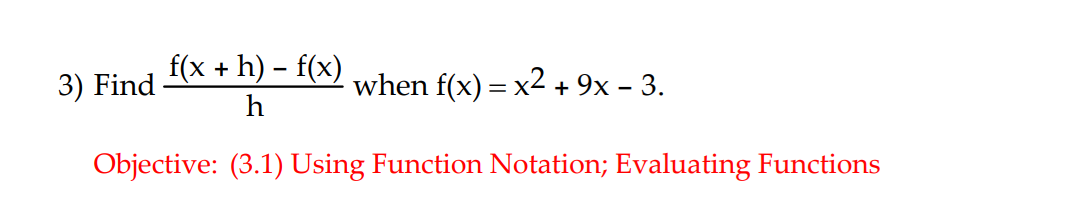 fxc + h)-f
when fx)-x2+9x-3.
when f(x)-XZ + 9x - 3
Objective: (3.1) Using Function Notation; Evaluating Functions
