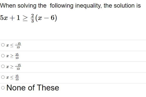 When solving the following inequality, the solution is
5x +1 > (x – 6)
2
15
13
15
13
15
O r>
13
15
13
o None of These
