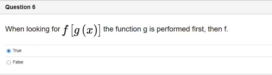 Question 6
When looking for fg (x)] the function g is performed first, then f.
True
O False
