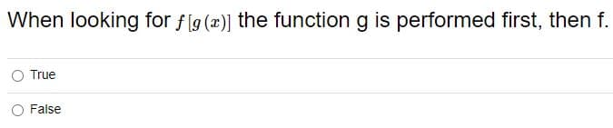 When looking for f [g (x)] the function g is performed first, then f.
O True
False
