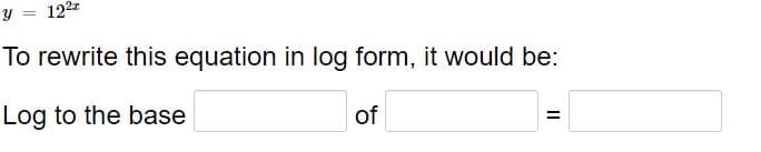 122z
To rewrite this equation in log form, it would be:
Log to the base
of
