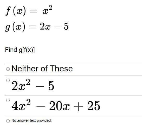f (x) = x²
g (x) = 2x – 5
-
Find g[f(x)]
o Neither of These
2x2 – 5
4x2 – 20x + 25
O No answer text provided.
