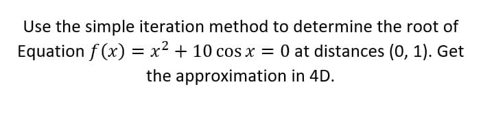 Use the simple iteration method to determine the root of
Equation f (x) = x2 + 10 cos x = 0 at distances (0, 1). Get
the approximation in 4D.

