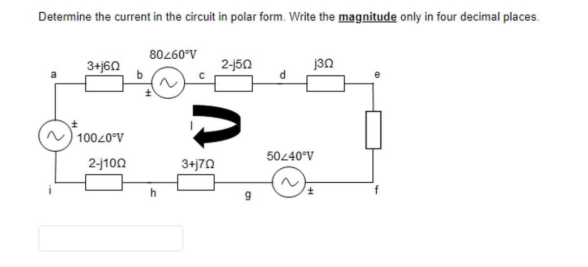 Determine the current in the circuit in polar form. Write the magnitude only in four decimal places.
80260°V
3+j60
2-j50
j3n
a
d
e
10020°V
50240°V
2-j100
3+j70
i
f
