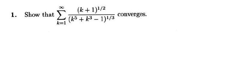 (k + 1)'/2
(k5 + k3 – 1)/3
1. Show that
converges.
k=1
