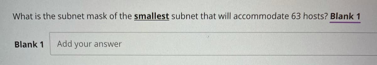 What is the subnet mask of the smallest subnet that will accommodate 63 hosts? Blank 1
Blank 1
Add your answer
