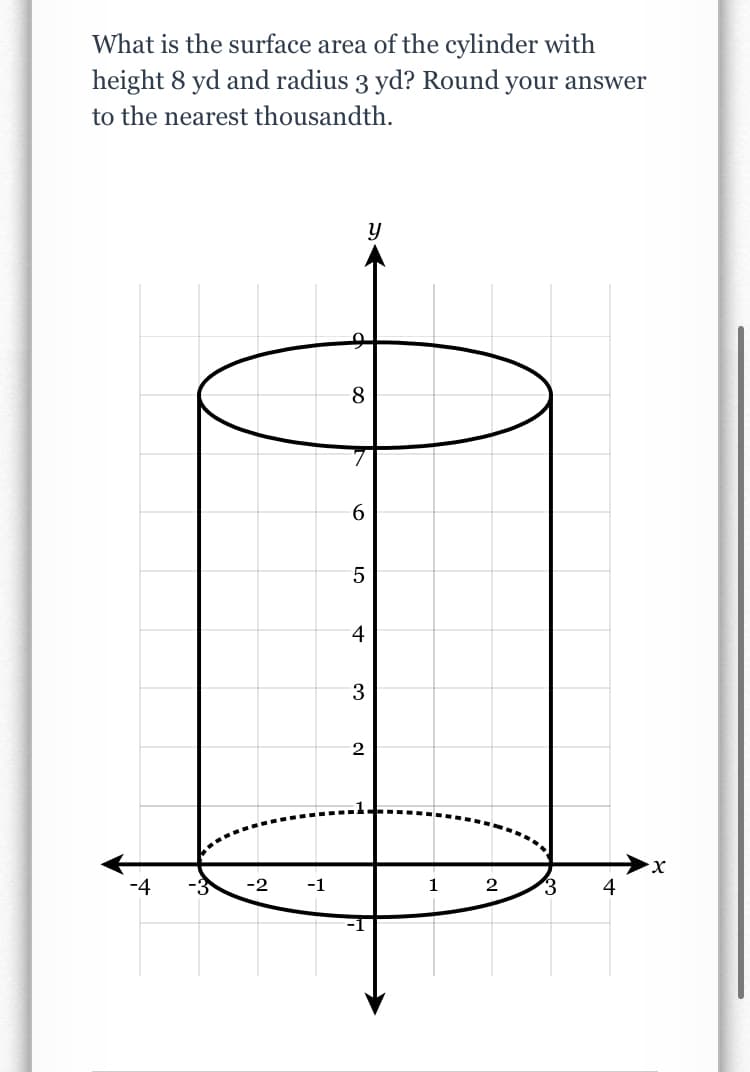 What is the surface area of the cylinder with
height 8 yd and radius 3 yd? Round your answer
to the nearest thousandth.
8
6.
4
3
X.
-4
-2
-1
1
2
4
