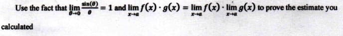 sin(0)
Use the fact that lim
=1 and lim f(x) g(x) = lim f(x) lim g(x) to prove the estimate you
%3D
calculated
