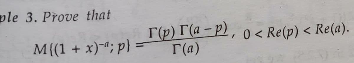 ple 3. Prove that
Г(р) Г(а - р), о < Re(p) <
r(a)
< Re(a).
M{(1 +
x)-"; p} =
%3D
