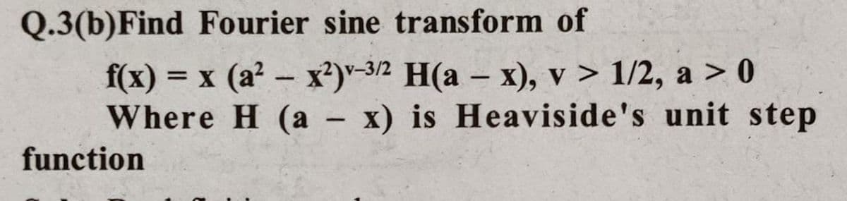 Q.3(b)Find Fourier sine transform of
f(x)
= x (a? – x²)"-32 H(a – x), v > 1/2, a > 0
|
Where H (a – x) is Heaviside's unit step
-
function
