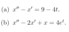(a) x" – x' = 9 – 4t.
(b) a" – 2x' +x = 4e*.
