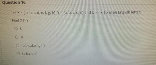 Question 16
Let X = ( a, b, c, d, e, f, g, h), Y = {a, b, c, d, e) and U ={x|x is an English letter)
Find XN Y
O U
O (a,b.c.d,e.f.g.h)
O (a,b.c.d,e)
