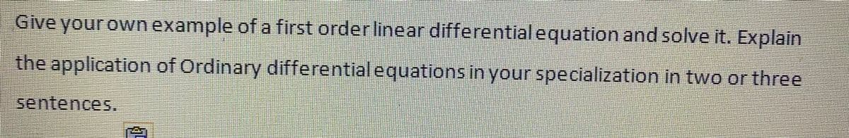 Give your own example of a first orderlinear differential equation and solve it. Explain
the application of Ordinary differential equations in your specialization in two or three
sentences.
