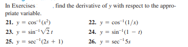 In Exercises
priate variable.
21. y = cos (r)
23. y = sin-'V21
25. y = sec (2s + 1)
find the derivative of y with respect to the appro-
22. y = cos (1/x)
24. y = sin(1 -1)
26. y = sec5s
