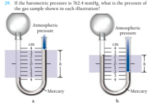 29. If the barometric pressure is 762.4 mmHg, what is the pressure of
the gas sample shown in each illustration?
Atmospheric
pressure
Atmospheric
pressure
Mercury
Меrcury
h.
