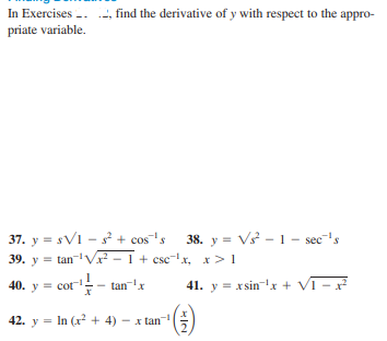 In Exercises -. , find the derivative of y with respect to the appro-
priate variable.
37. y = sV1 – s + cos's 38. y = V3 - 1 - sec-'s
39. y = tan-V² - 1 + csc-x, x>1
38. y = Vs - 1- sec's
40. у - сoг
cor- tan-'x
41. y = xsin-x + VI -
42. y = In (x + 4)
– x tan
