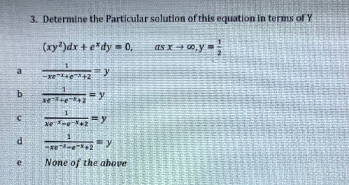 3. Determine the Particular solution of this equation In terms of Y
(xy?)dx + e*dy = 0,
as x → 00, y =
al
-xe"
3Dy
1.
C.
=y
xe *
None of the above
