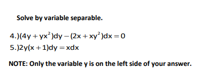 Solve by variable separable.
4.)(4y + yx?)dy – (2x +xy )dx = 0
5.)2y(x +1)dy = xdx
NOTE: Only the variable y is on the left side of your answer.
