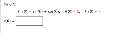 Find f.
f "(8) = sin(0) + cos(0), f(0) = 2, f '(0) = 4
f(0) =
