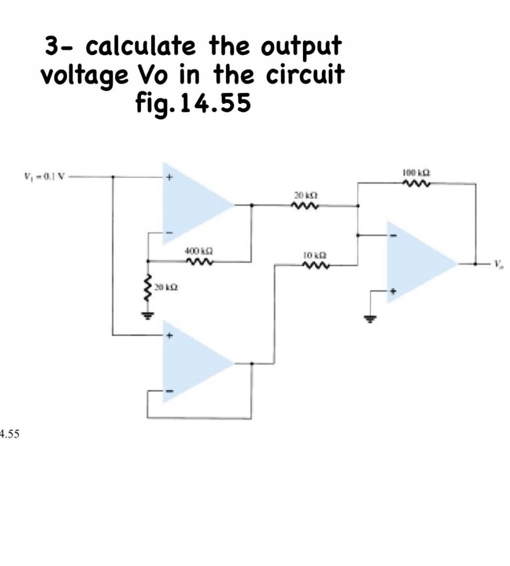 3- calculate the output
voltage Vo in the circuit
fig. 14.55
1000 k2
V,-0.1 V
20 k
400 ka
10 k2
20 ka
4.55
