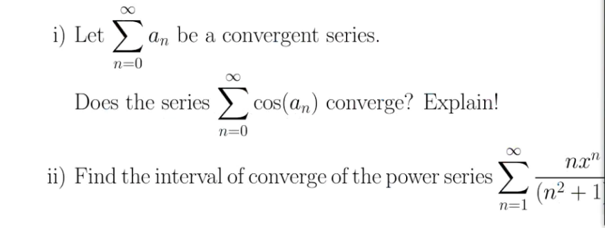 i) Let an be a convergent series.
n=0
Does the series ) cos(an) converge? Explain!
n=0
ii) Find the interval of converge of the power series
nx"
(n2 + 1
n=1
