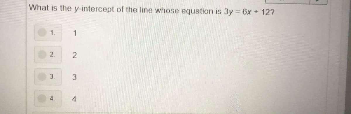 What is the y-intercept of the line whose equation is 3y 6x + 12?
1.
2.
3.
4.
