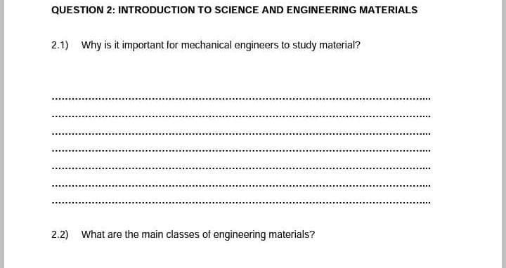 QUESTION 2: INTRODUCTION TO SCIENCE AND ENGINEERING MATERIALS
2.1) Why is it important for mechanical engineers to study material?
2.2) What are the main classes of engineering materials?

