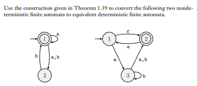 Use the construction given in Theorem 1.39 to convert the following two nonde-
terministic finite automata to equivalent deterministic finite automata.
2.
b
a,b
2
3
