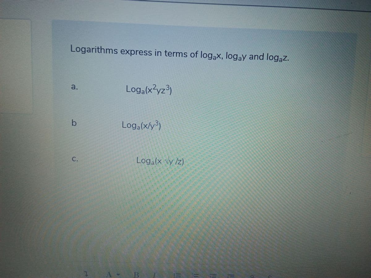 Logarithms express in terms of logax, logay and logąz.
a.
Log,(x²yz³)
b.
Loga(×/y³)
C.
Loga(x vy /z)
