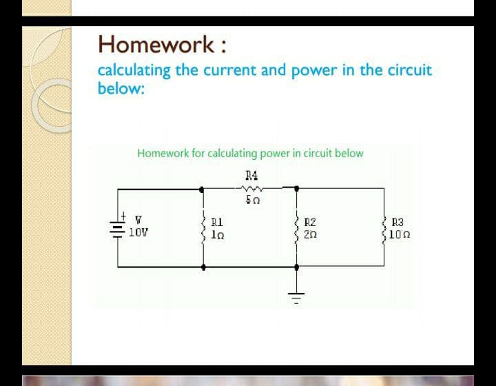Homework :
calculating the current and power in the circuit
below:
Homework for calculating power in circuit below
R4
R2
R3
(100
10V
la
2n
