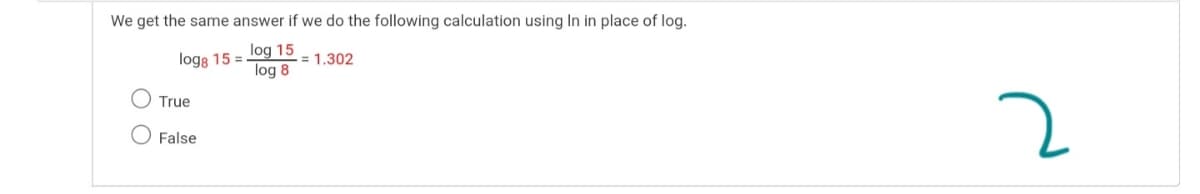 We get the same answer if we do the following calculation using In in place of log.
log 15
log 8
logs 15 =
= 1.302
True
O False
