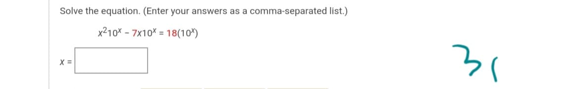 Solve the equation. (Enter your answers as a comma-separated list.)
x210X - 7x10X = 18(10*)
31
X =
