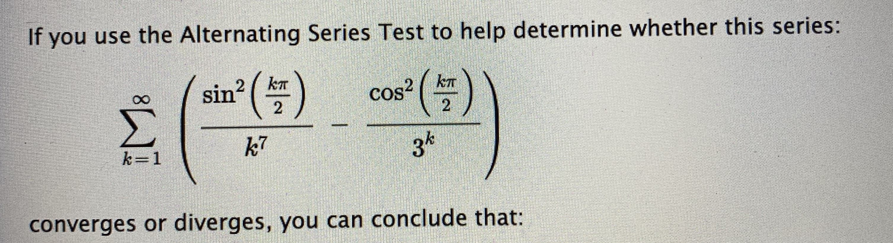 If you use the Alternating Series Test to help determine whether this series:
