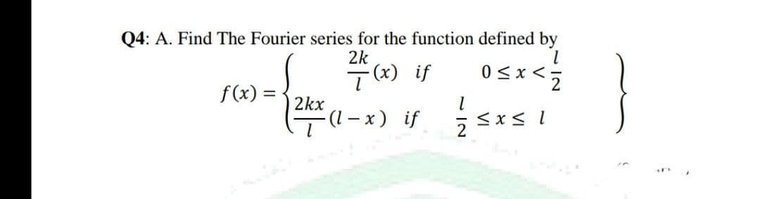 Q4: A. Find The Fourier series for the function defined by
2k
}
ī(x) if
0<x<5
f(x) =
2kx
a-x) if sxs
2
