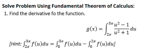Solve Problem Using Fundamental Theorem of Calculus:
1. Find the derivative fo the function.
3x u² – 1
g(x) =
2x
- du
u² + 1
3x
[Hint: S f(u)du = So* f(u)du – S* f(u)du]
