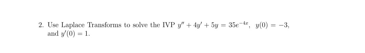 2. Use Laplace Transforms to solve the IVP y" + 4y' + 5y = 35e-4", y(0) = -3,
and y'(0) = 1.
