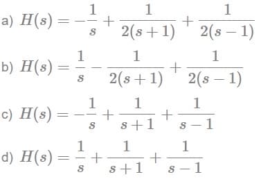 1
1
a) H(s): +
S 2(s+1)
1
1
b) H(s)
+
S
2(s + 1)
1
c) H(s) :
s+1
1
d) H(s):
s+1
=
1
S
1
S
+
1
2(s – 1)
1
2(S-1)
1
s-1
1
s-1
+
+
+