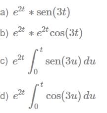 a) e²t*sen(3t)
b) e²te²t cos(3t)
2t
2t
c) e²t
S sen(3u) du
0
So cos(3u) du
0
d) e²t