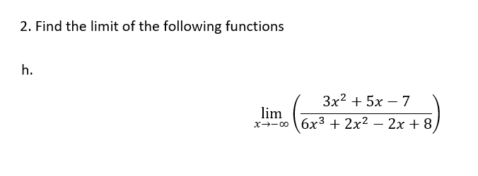 2. Find the limit of the following functions
h.
3x² + 5x - 7
lim
(6x²³
x-00 6x³ + 2x² − 2x + 8,