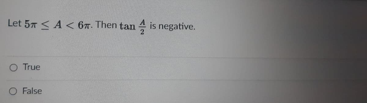 Let 57 < A <
67. Then tan 4 is negative.
O True
O False
