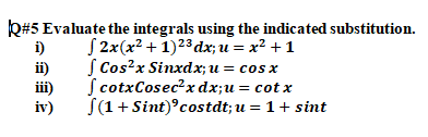 k#5 Evaluate the integrals using the indicated substitution.
S 2x(x² + 1)23 dx; u = x² +1
S Cos?x Sinxdx; u = cos
S cotxCosec?x dx;u= cot x
S(1+ Sint)°costdt; u = 1+ sint
i)
ii)
ii)
iv)
cosx

