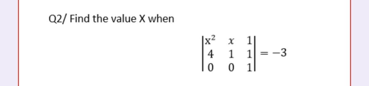 Q2/ Find the value X when
|x²
1|
4 1
1
-3
%3D
