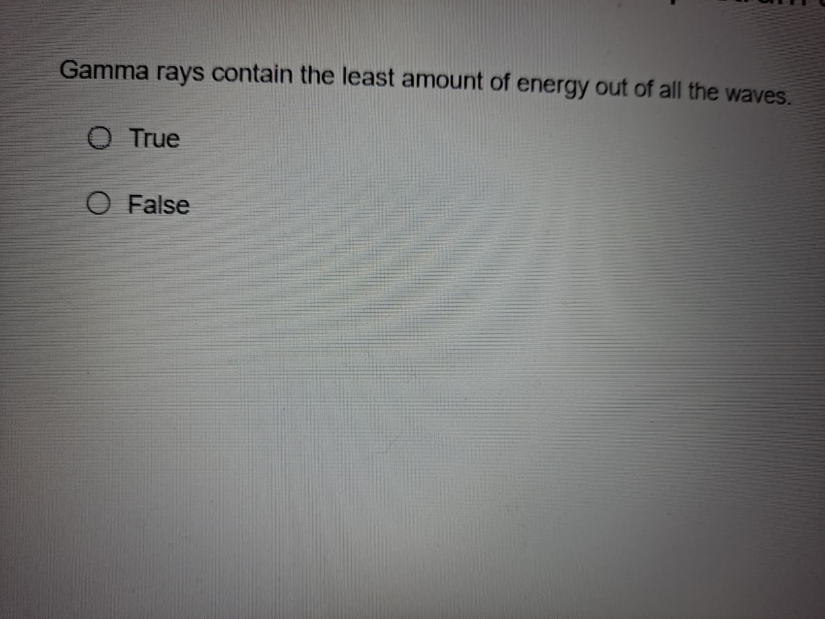 Gamma rays contain the least amount of energy out of all the waves.
O True
O False
