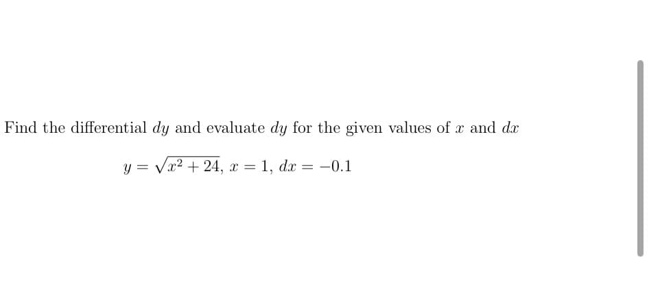 Find the differential dy and evaluate dy for the given values of x and dx
y = Vx2 + 24, x = 1, dx = -0.1
