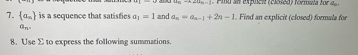 An
Zun-1. Find an explicit (closed) formula for an.
7. {an} is a sequence that satisfies a₁ = 1 and an = an-1+2n-1. Find an explicit (closed) formula for
dino
8. Use to express the following summations.